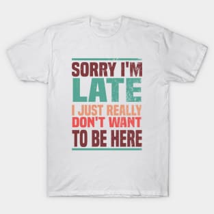 Sorry I'm Late I Just Really Don't Want To Be Here T-Shirt